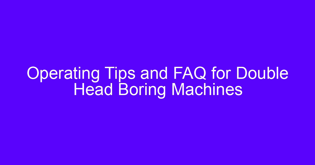 Operating Tips and FAQ for Double Head Boring Machines