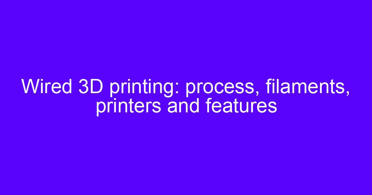 Wired 3D printing: process, filaments, printers and features
