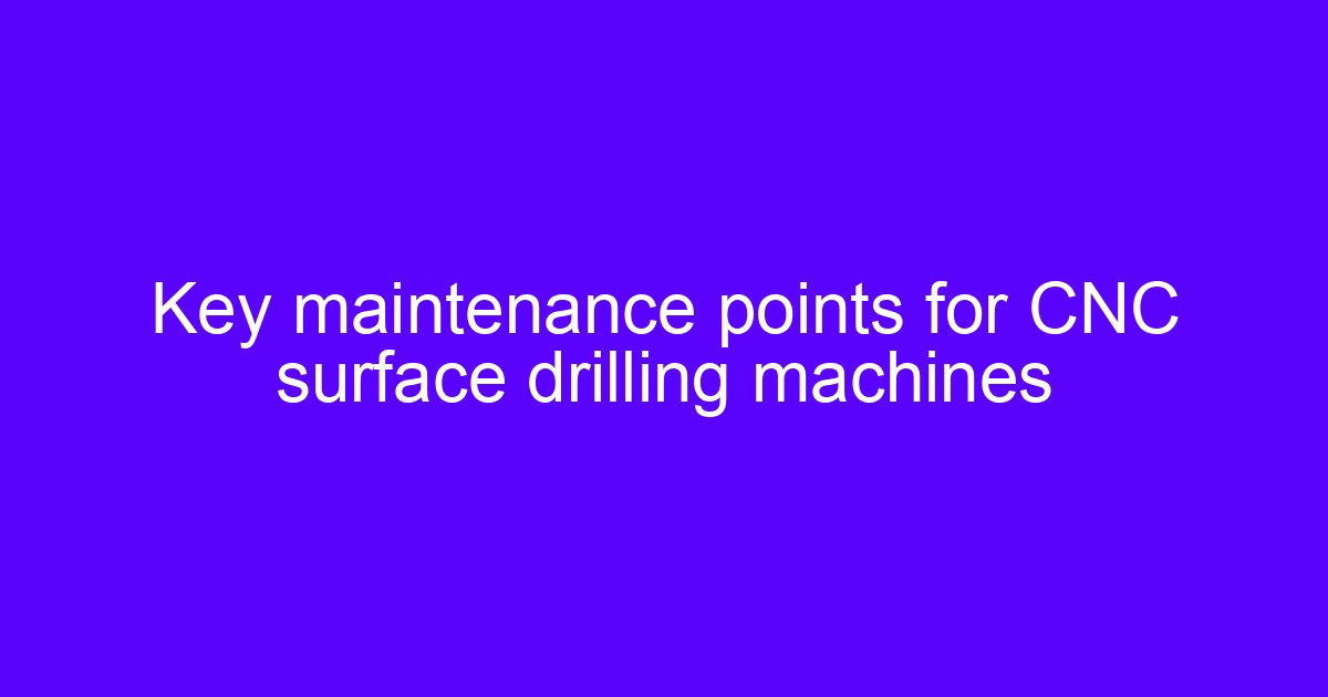 Key maintenance points for CNC surface drilling machines