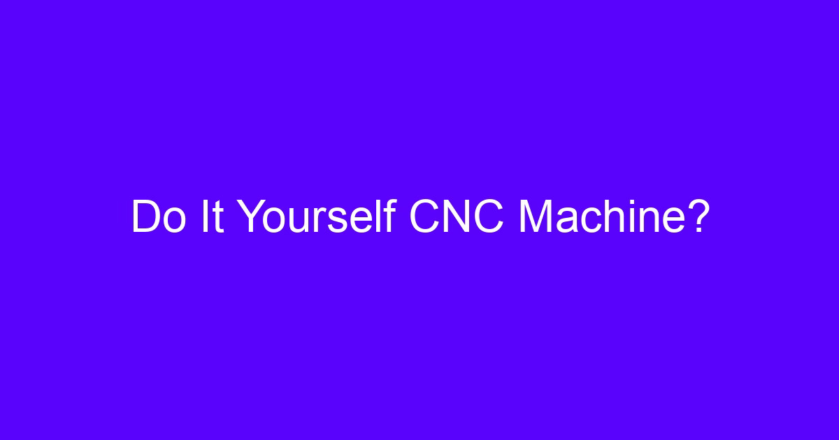 Do It Yourself CNC Machine build for hobby milling and prototyping