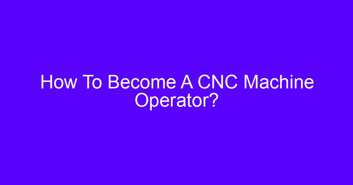 How to become a CNC machine operator working at a machining center