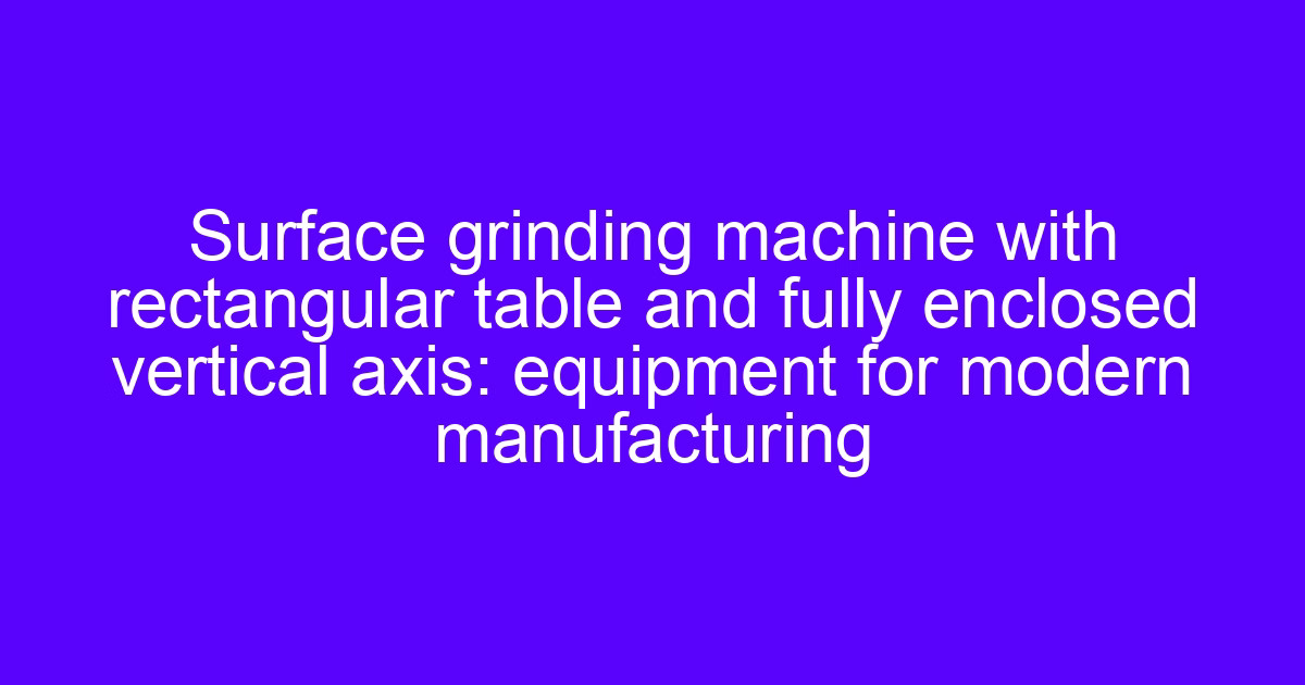 Surface grinding machine with rectangular table used to optimize the machining precision