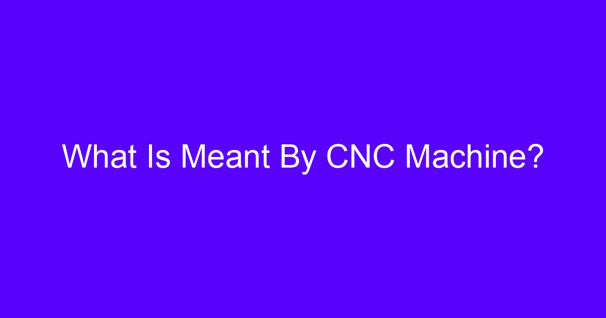 What Is Meant By CNC Machine?