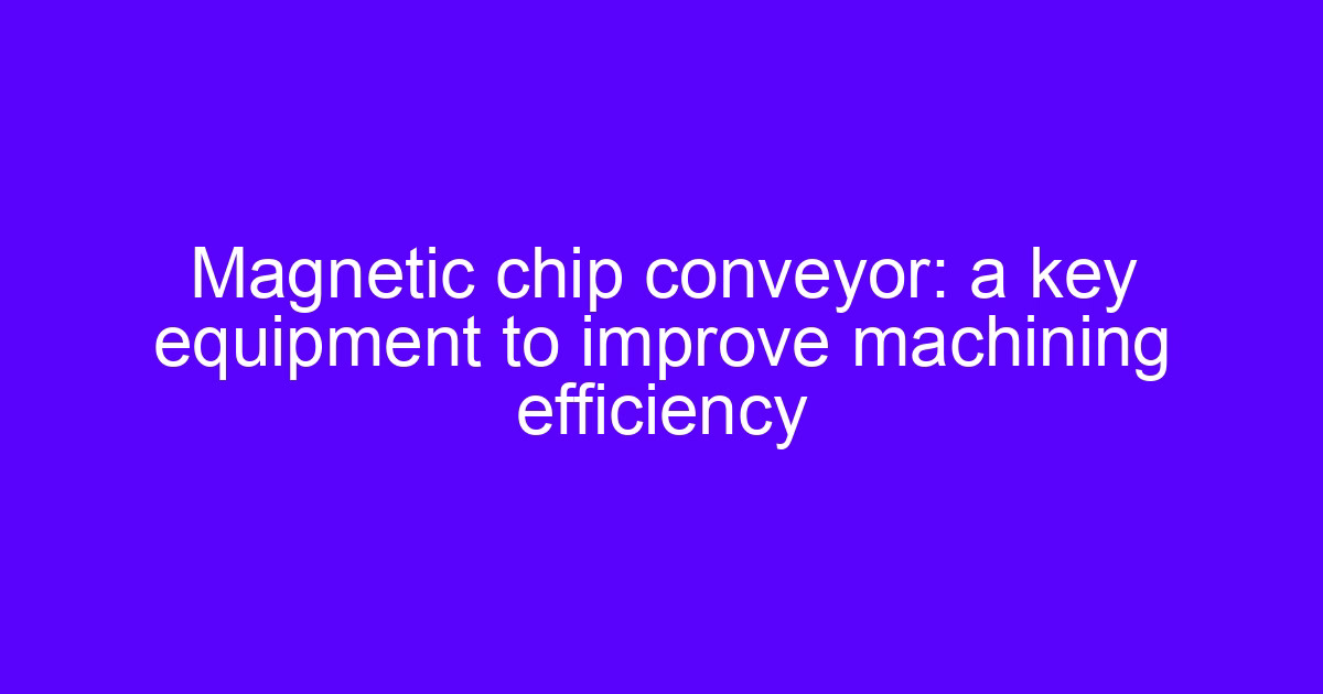 Magnetic chip conveyor: a key equipment to improve machining efficiency