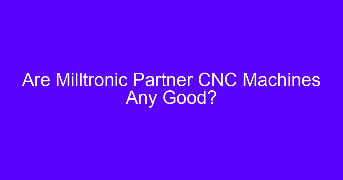 Are Milltronic Partner CNC Machines Any Good?