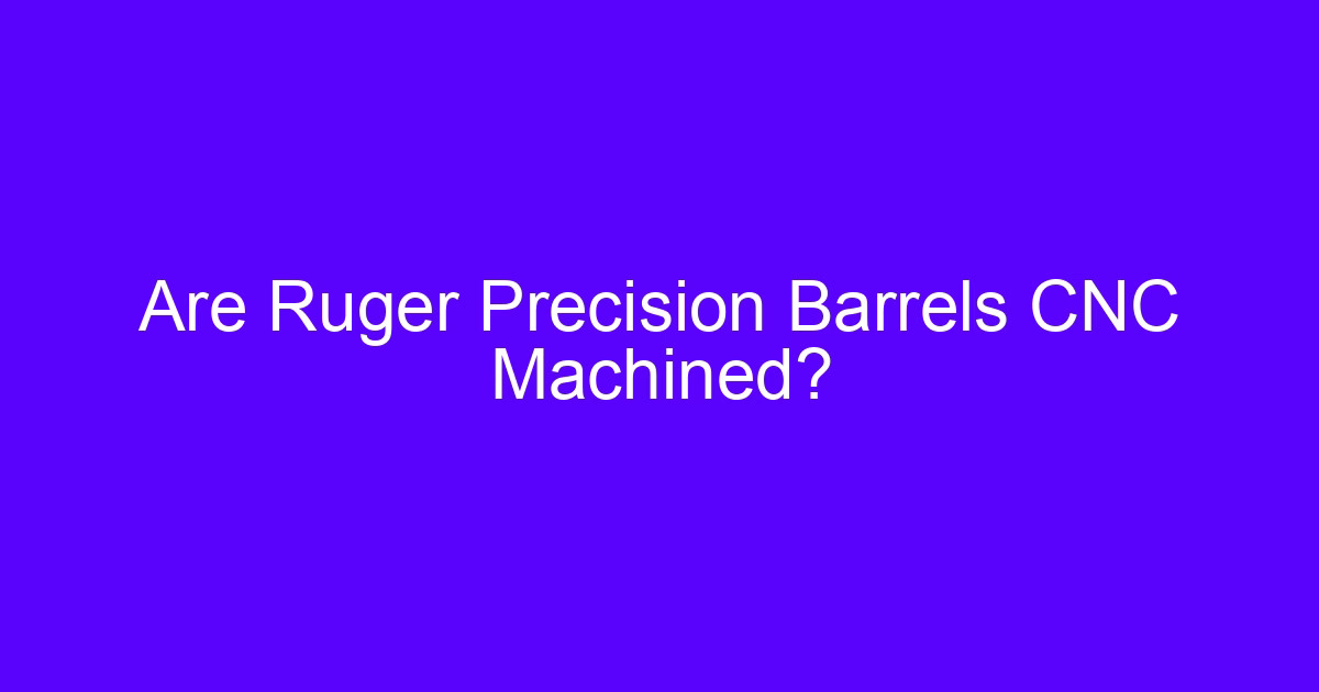 Are Ruger Precision Barrels CNC Machined?