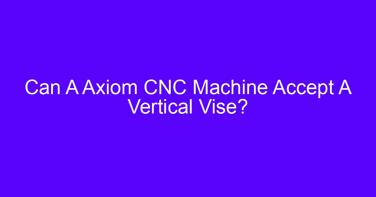 Vertical vise setup showing Z axis CNC vertical travel on a machining center