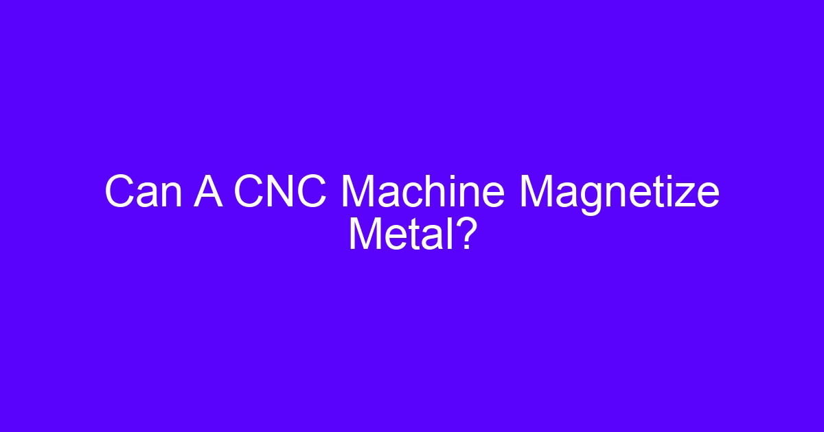 Can A CNC Machine Magnetize Metal?