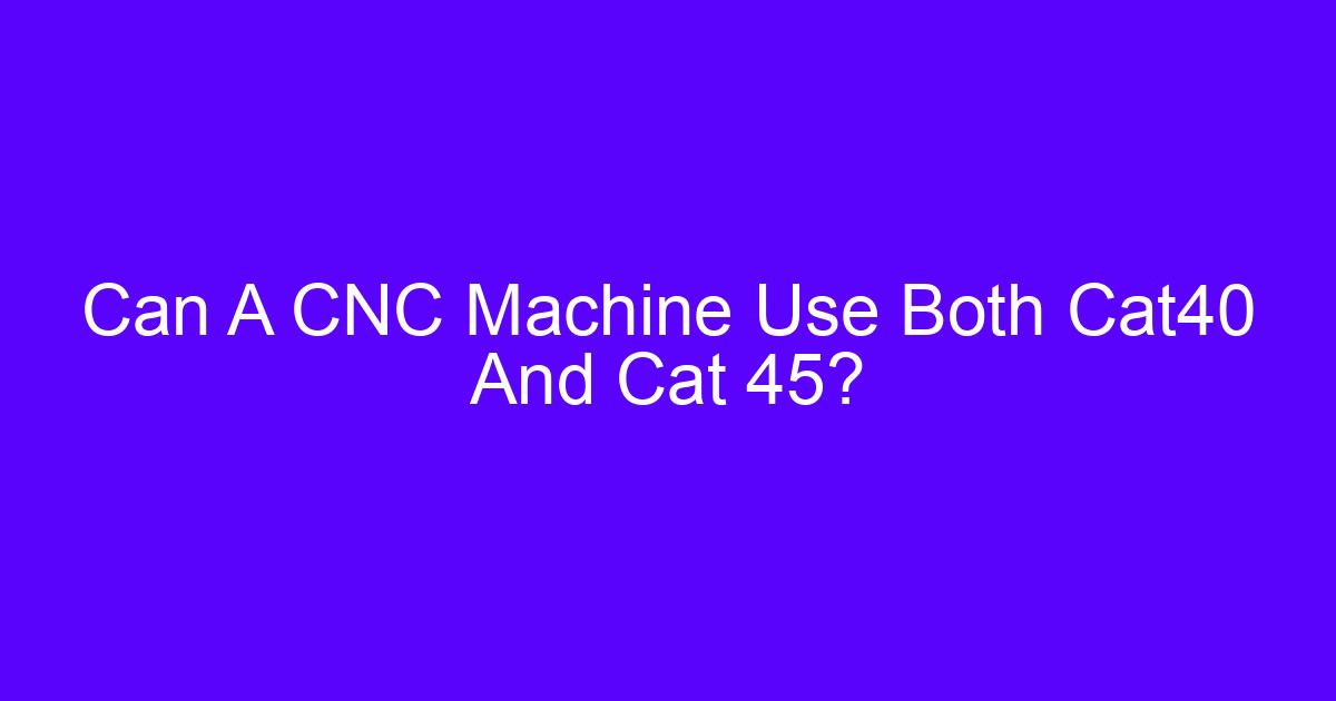 Can A CNC Machine Use Both Cat40 And Cat 45?