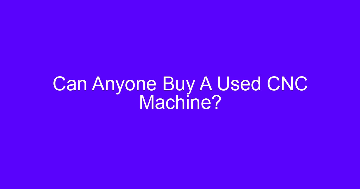 Can Anyone Buy A Used CNC Machine?