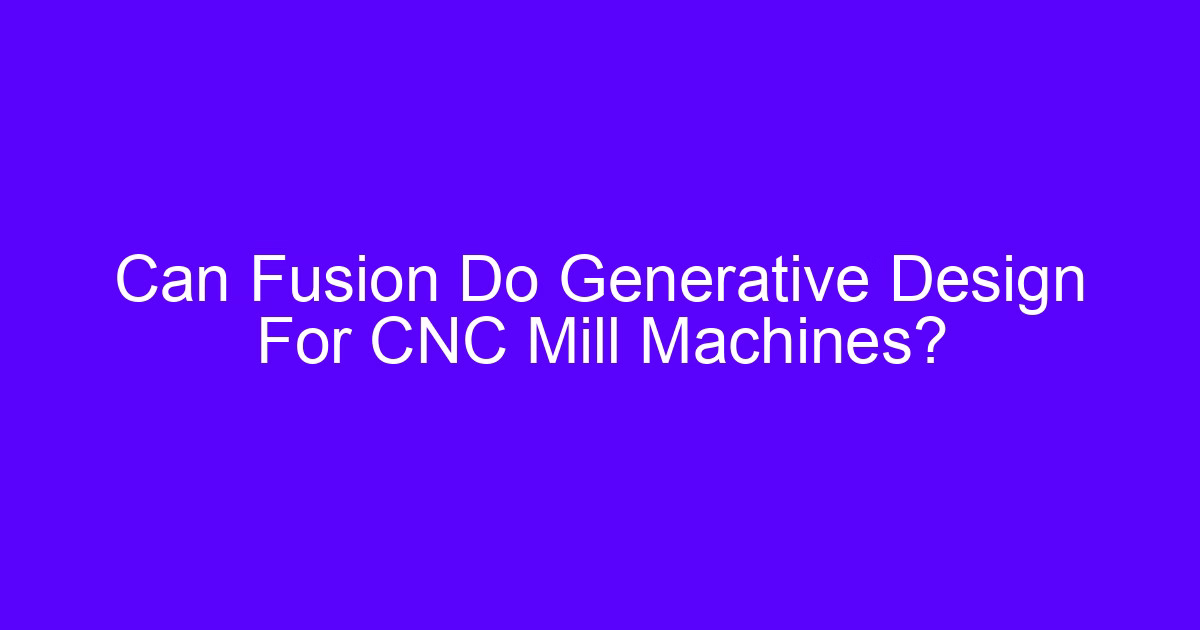 Can Fusion Do Generative Design For CNC Mill Machines?