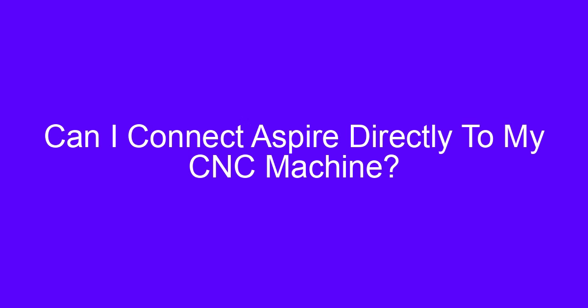 Can I Connect Aspire Directly To My CNC Machine?