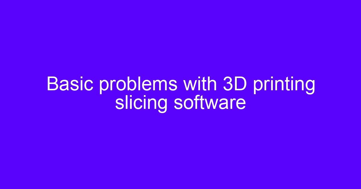 Basic problems with 3D printing slicing software