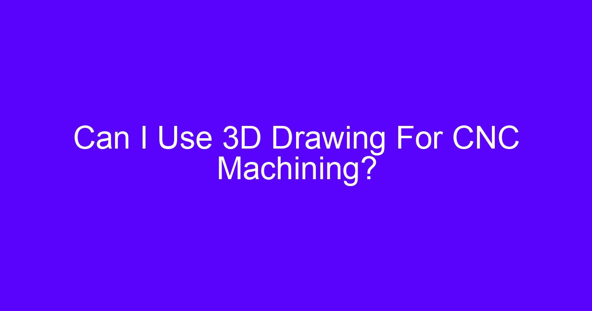 Can I Use 3D Drawing For CNC Machining?
