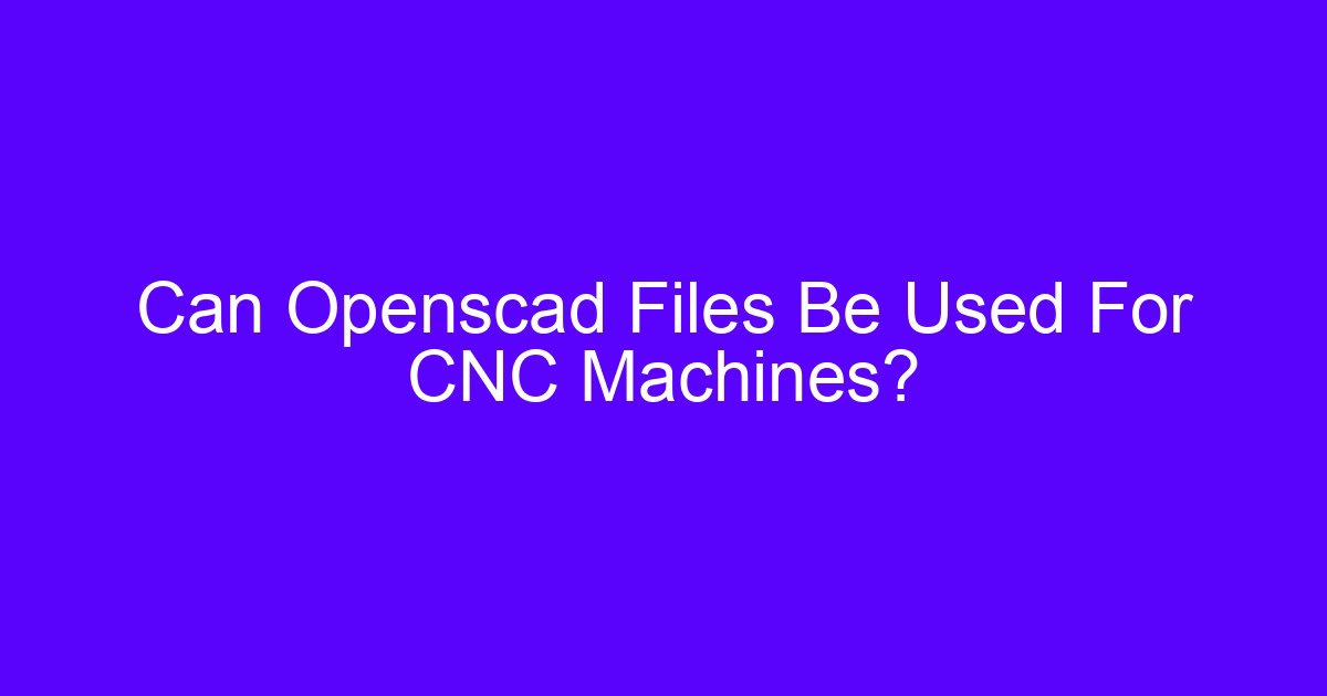 Can Openscad Files Be Used For CNC Machines?