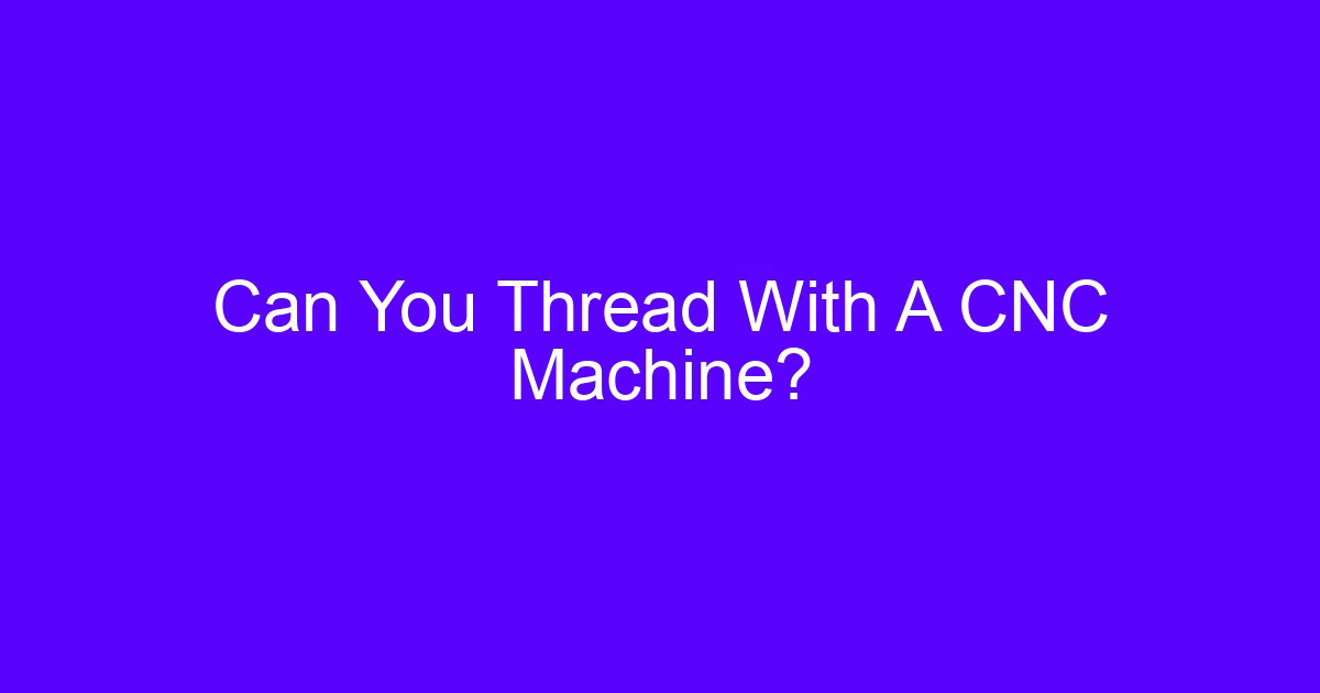Complete understanding of thread processing methods on a CNC machine