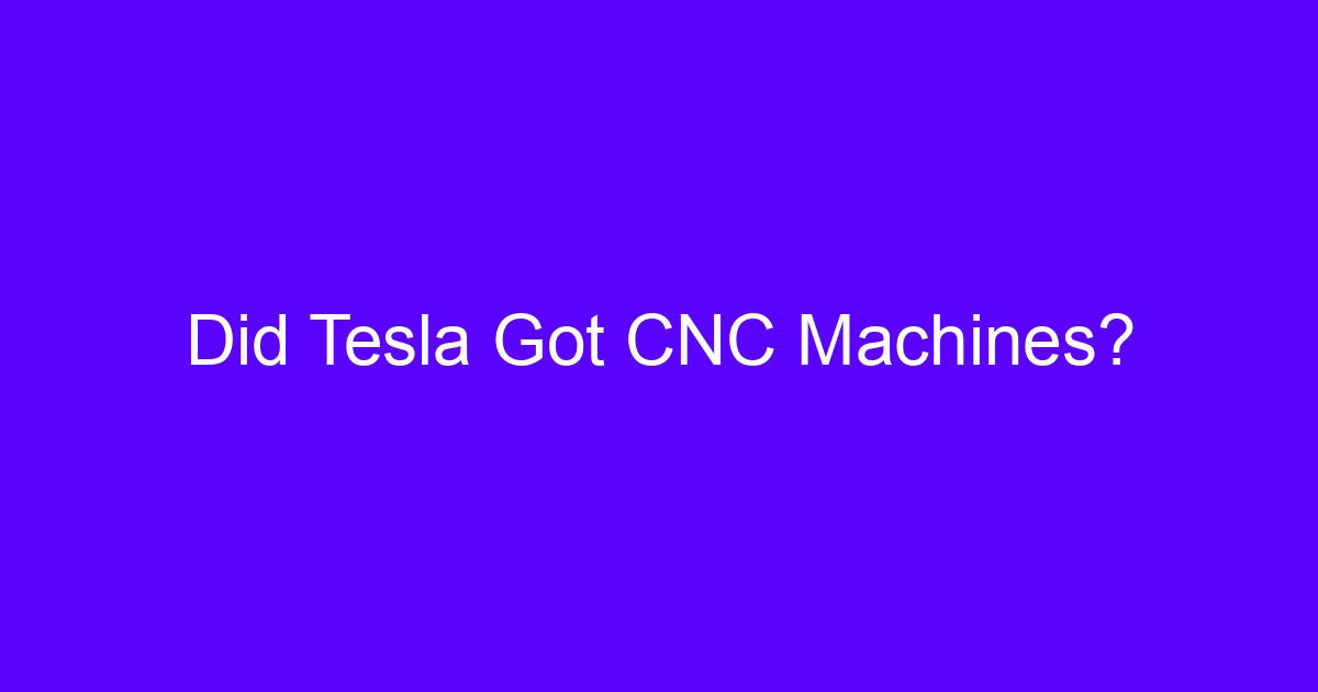 Did Tesla Got CNC Machines?