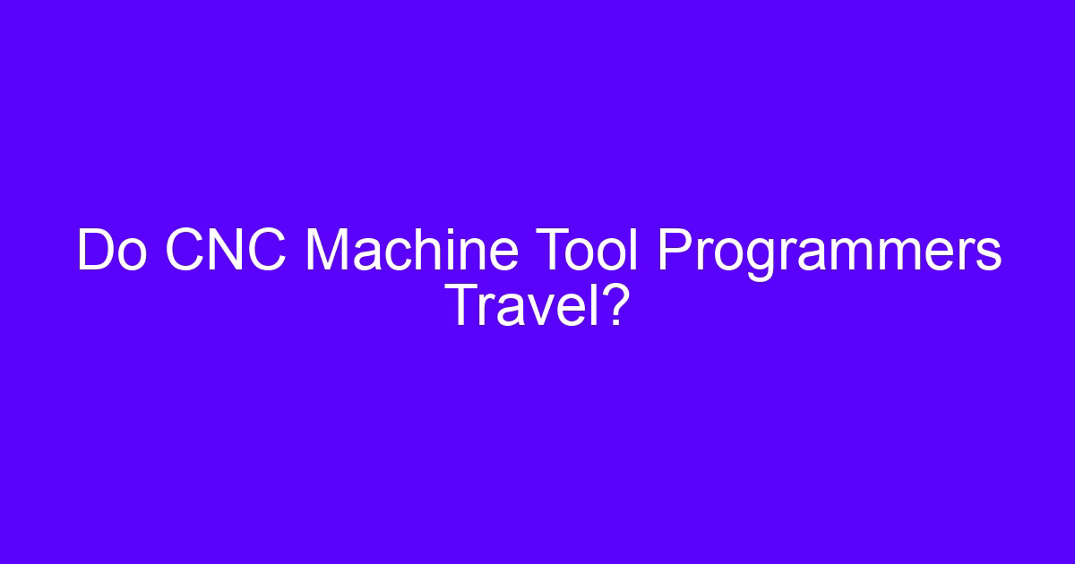 Do CNC machine tool programmers travel?