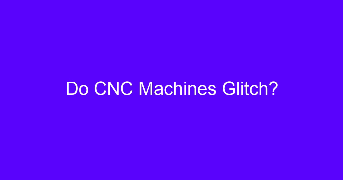 Do CNC Machines Glitch?