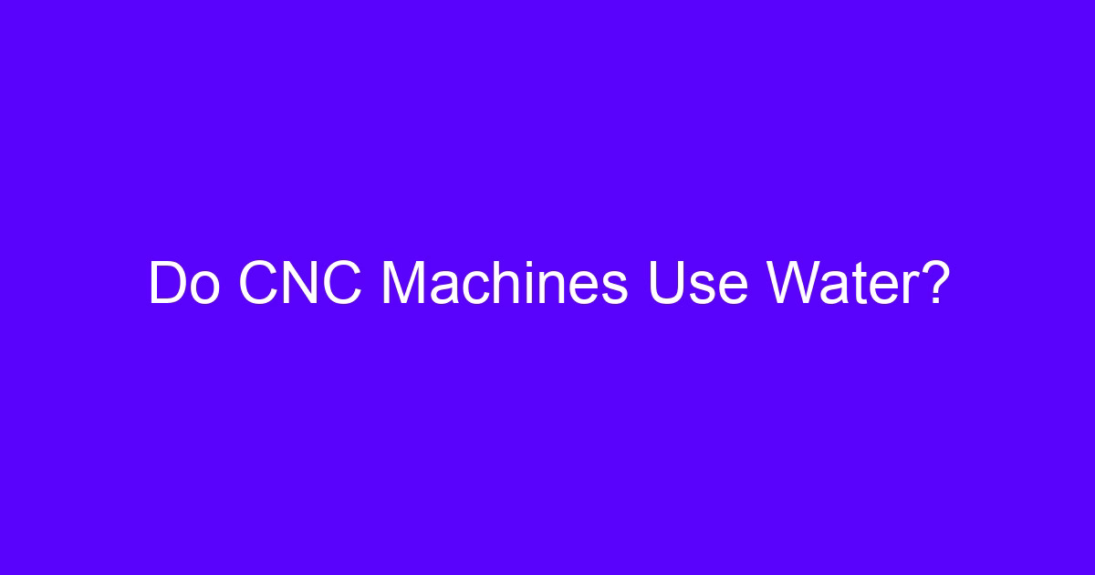 Do CNC Machines Use Water?