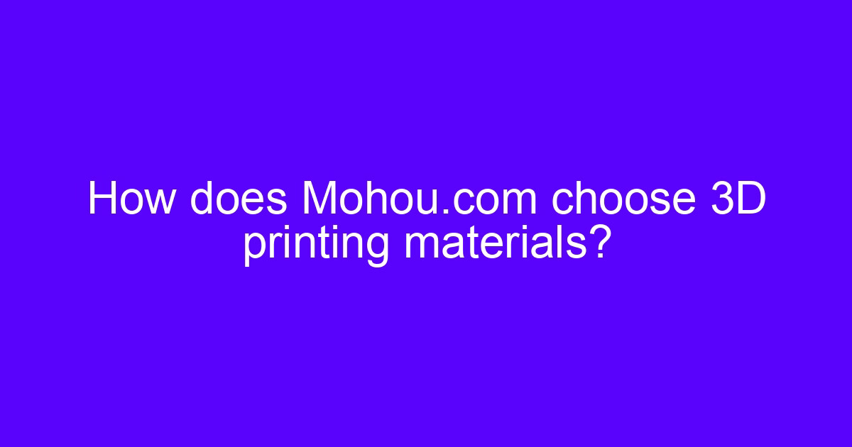 How does Mohou.com choose 3D printing materials in the German 3D printing materials industry