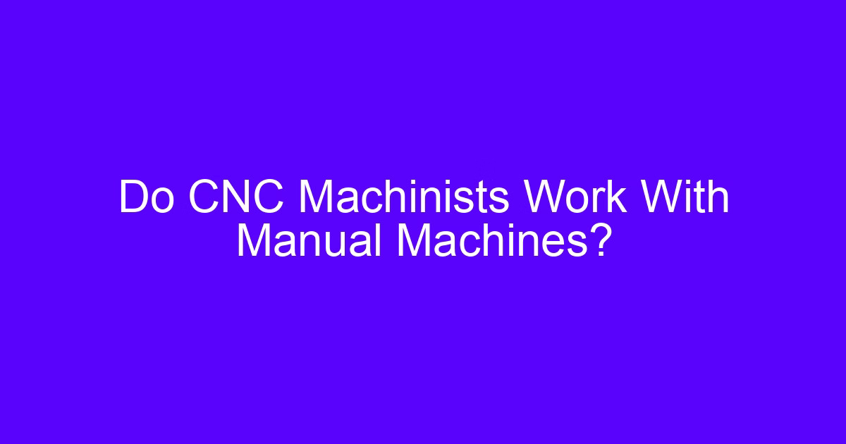 Do CNC machinists work with manual machines on the shop floor