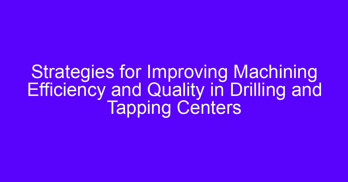Strategies for improving machining efficiency on a central drilling tapping machine