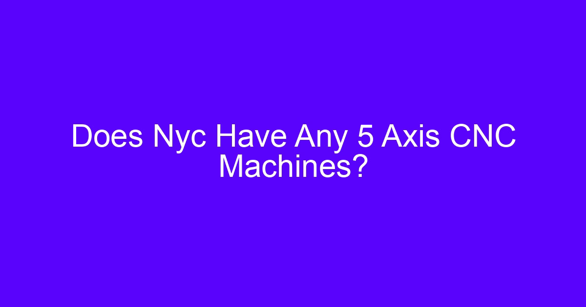 5 Axis CNC Machines in NYC - Does Nyc Have Any 5 Axis CNC Machines?