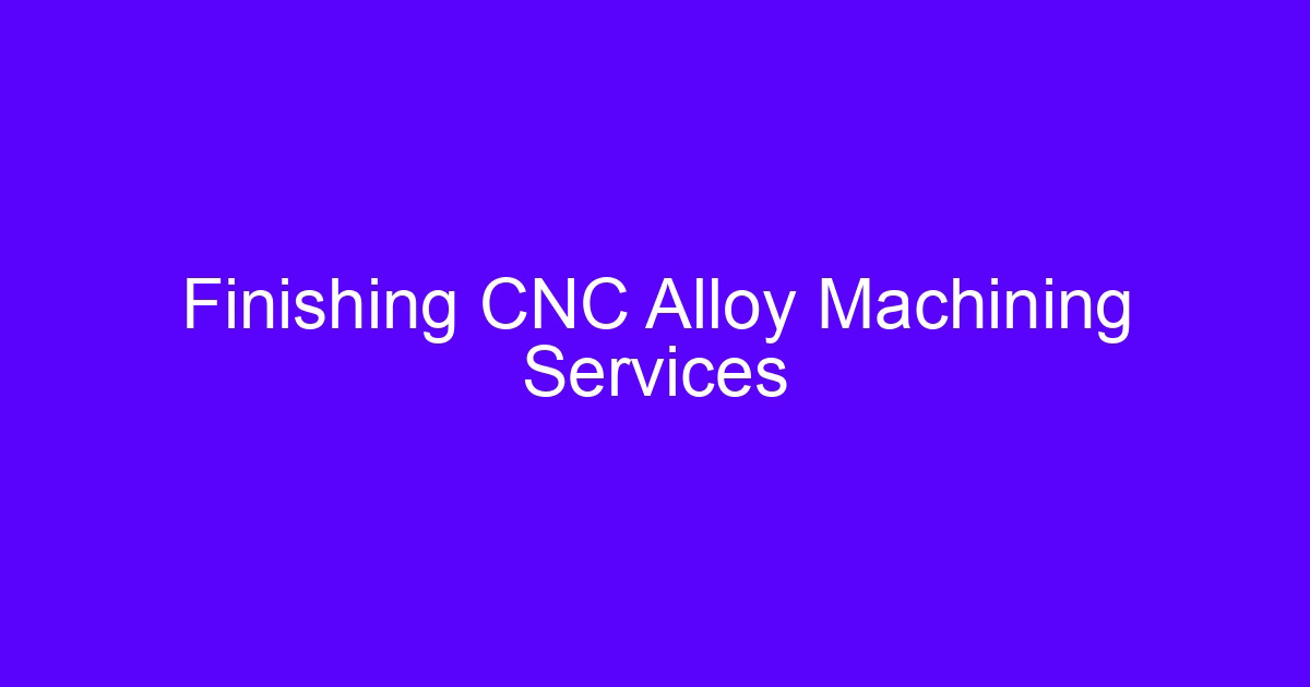 Finishing CNC Alloy Machining Services