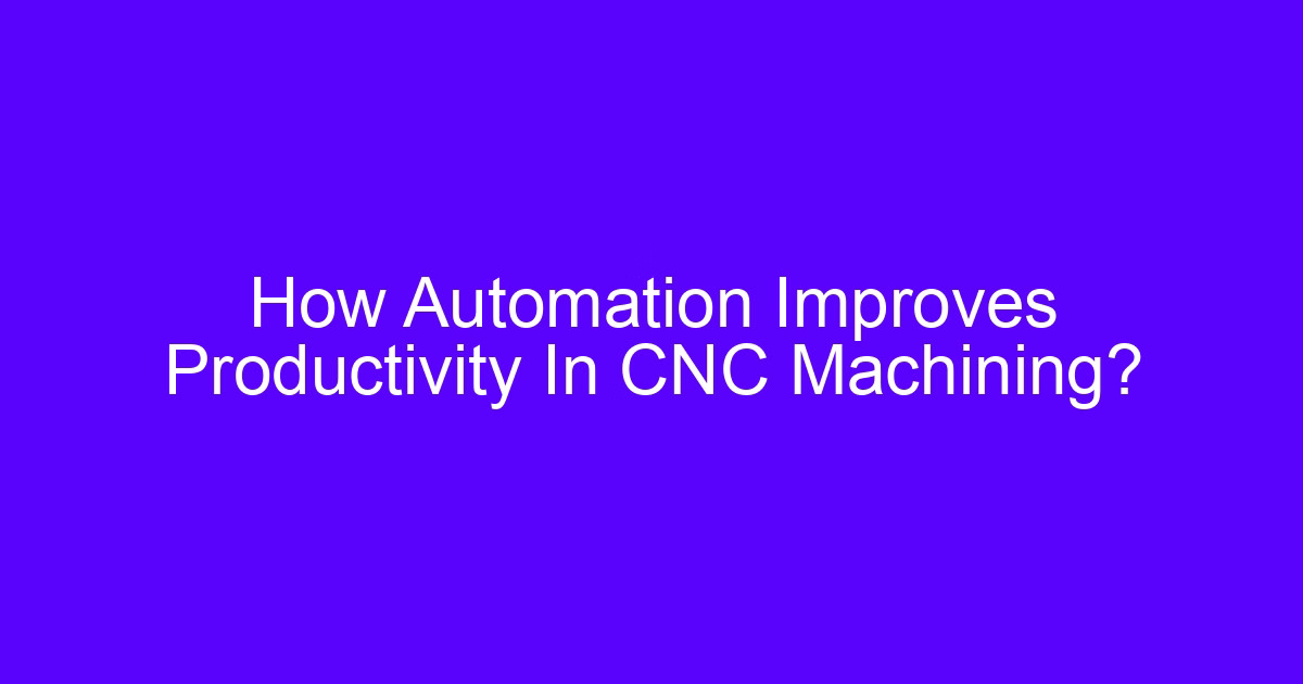 How Automation Improves Productivity In CNC Machining?