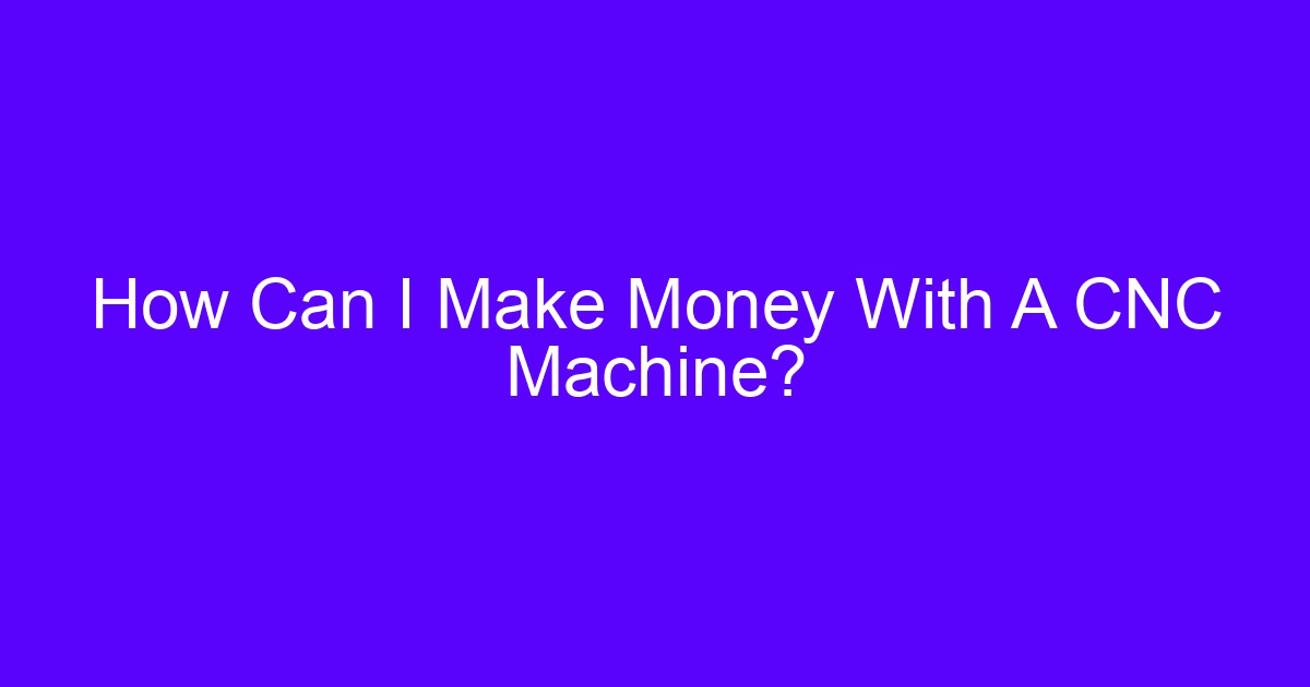 How Can I Make Money With A CNC Machine?