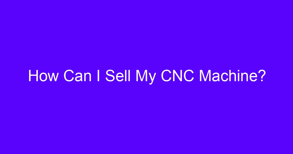 How to sell CNC machines quickly: used CNC machine ready for listing