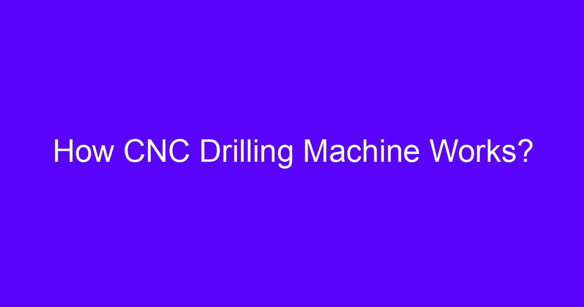 How CNC Drilling Machine Works?