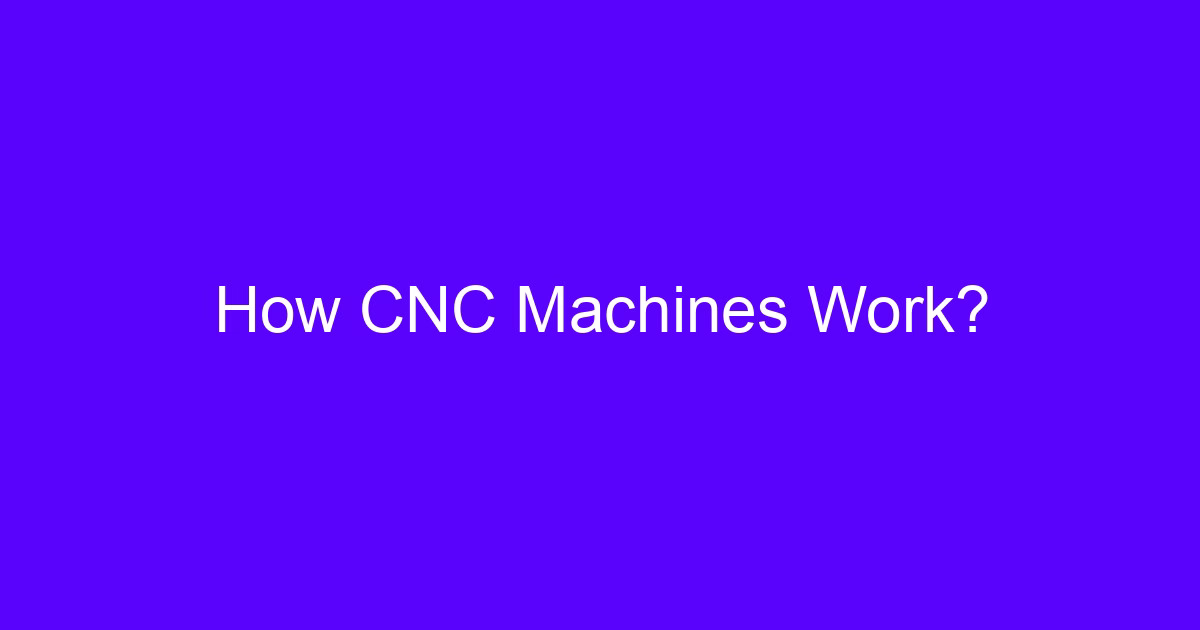 How CNC Machines Work?