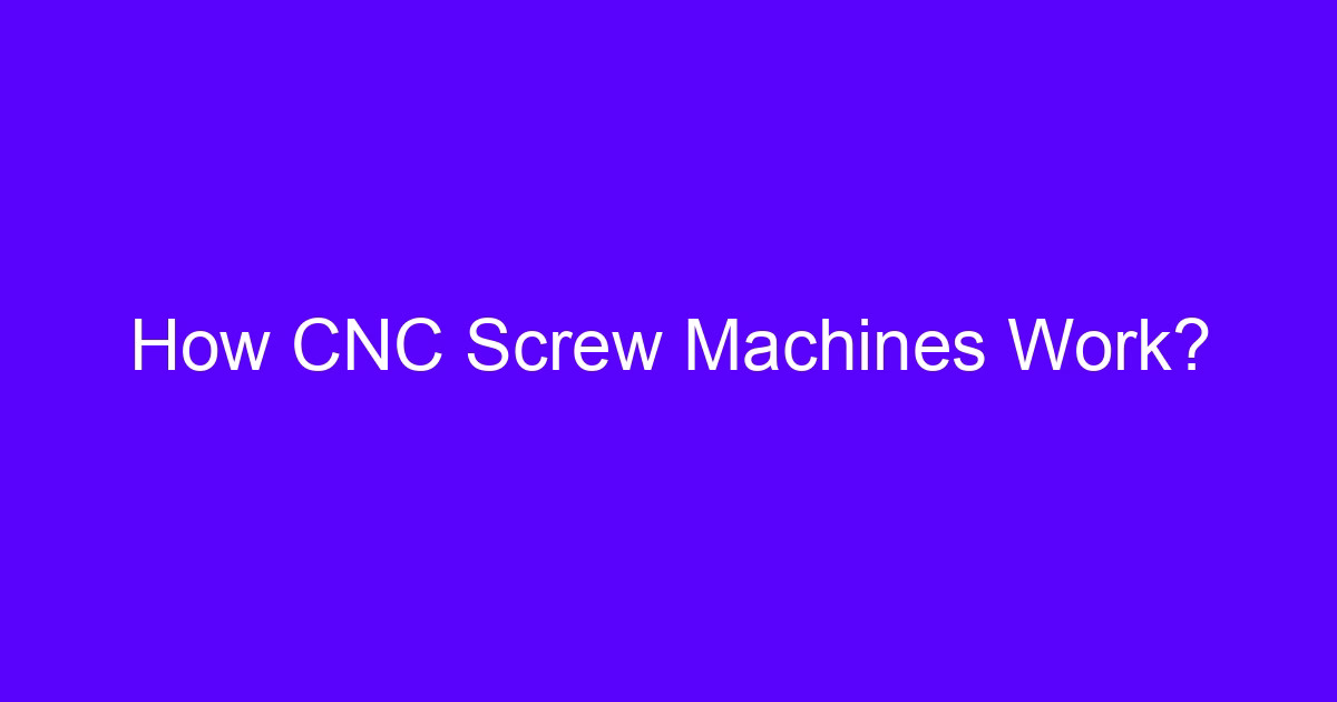 How CNC Screw Machines Work?
