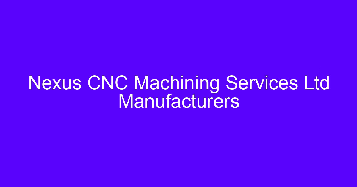 Nexus CNC Machining Services Ltd Manufacturers