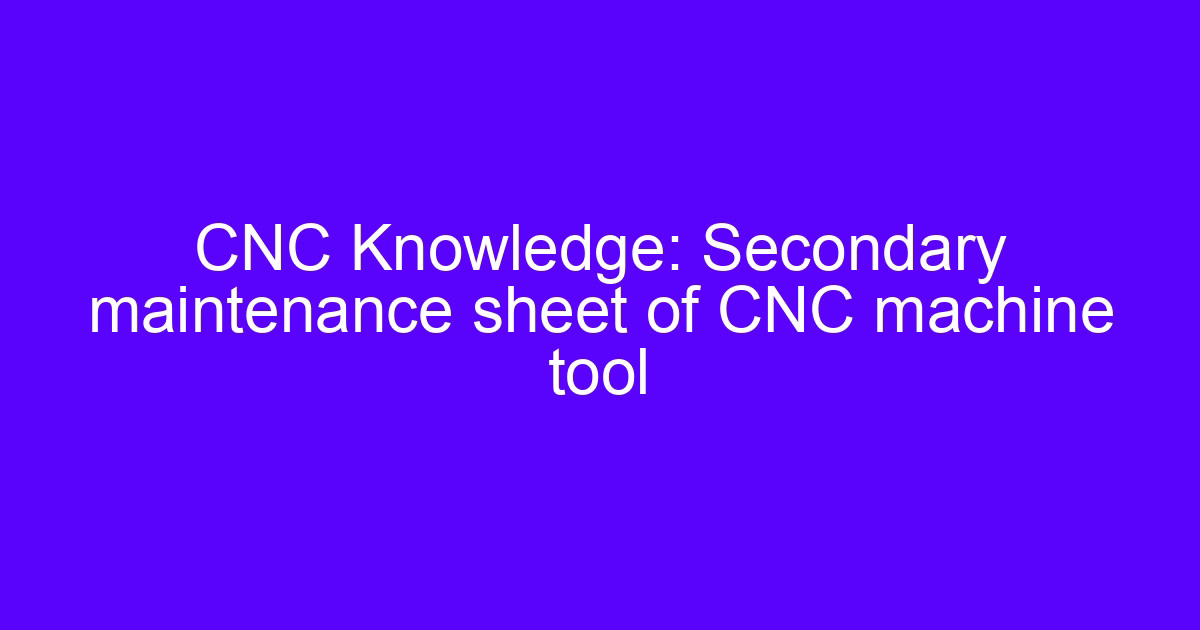 Secondary maintenance sheet of CNC machine tool with service record
