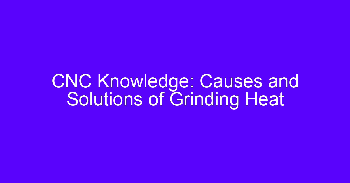 Maintenance method of the grinding machine: causes and solutions of grinding heat