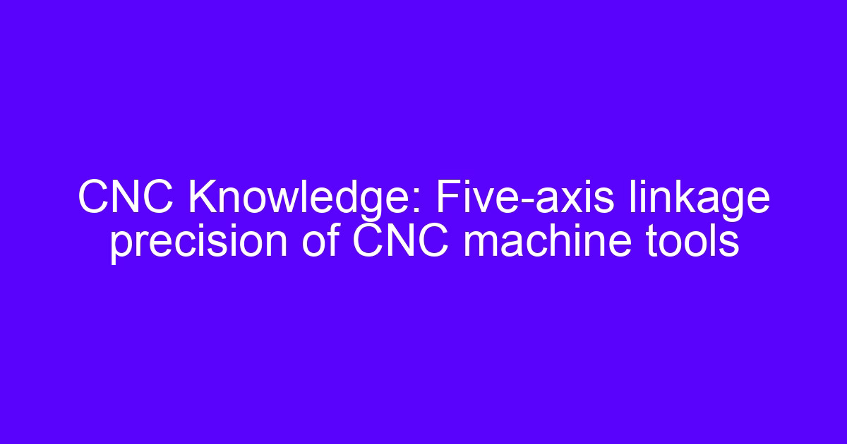 Five axis linkage precision of CNC machine tools