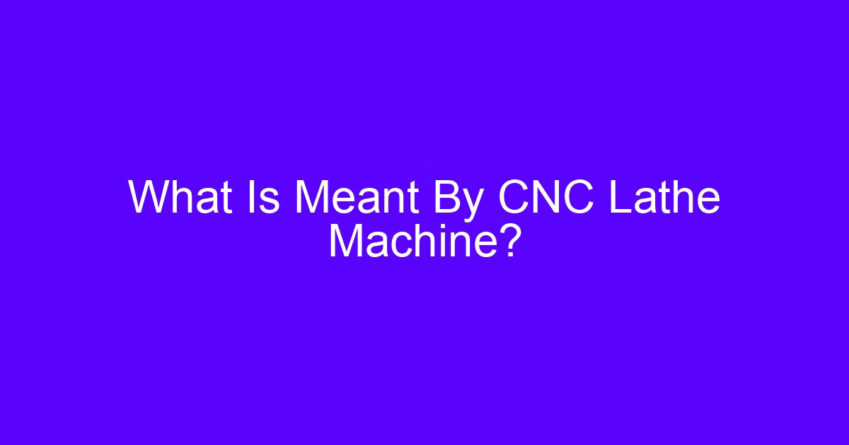 What Is Meant By CNC Lathe Machine? Turning Primer
