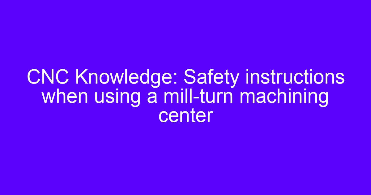 Safety instructions when using a mill-turn machining center