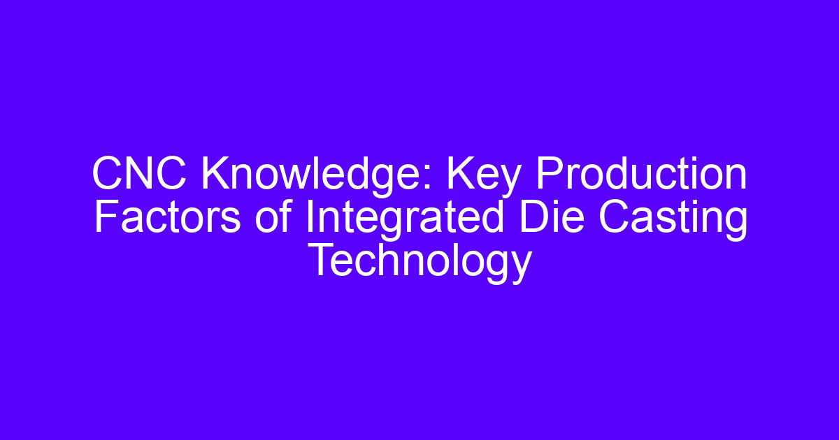 Key production factors of integrated die casting technology