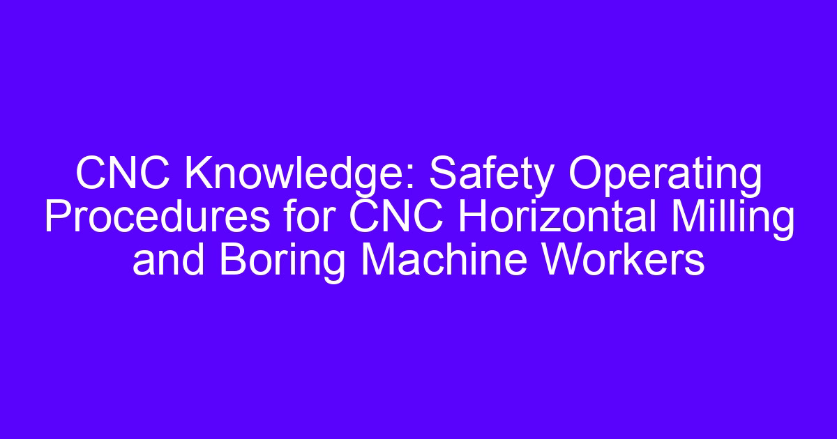 CNC Knowledge: Safety Operating Procedures for CNC Horizontal Milling and Boring Machine Workers