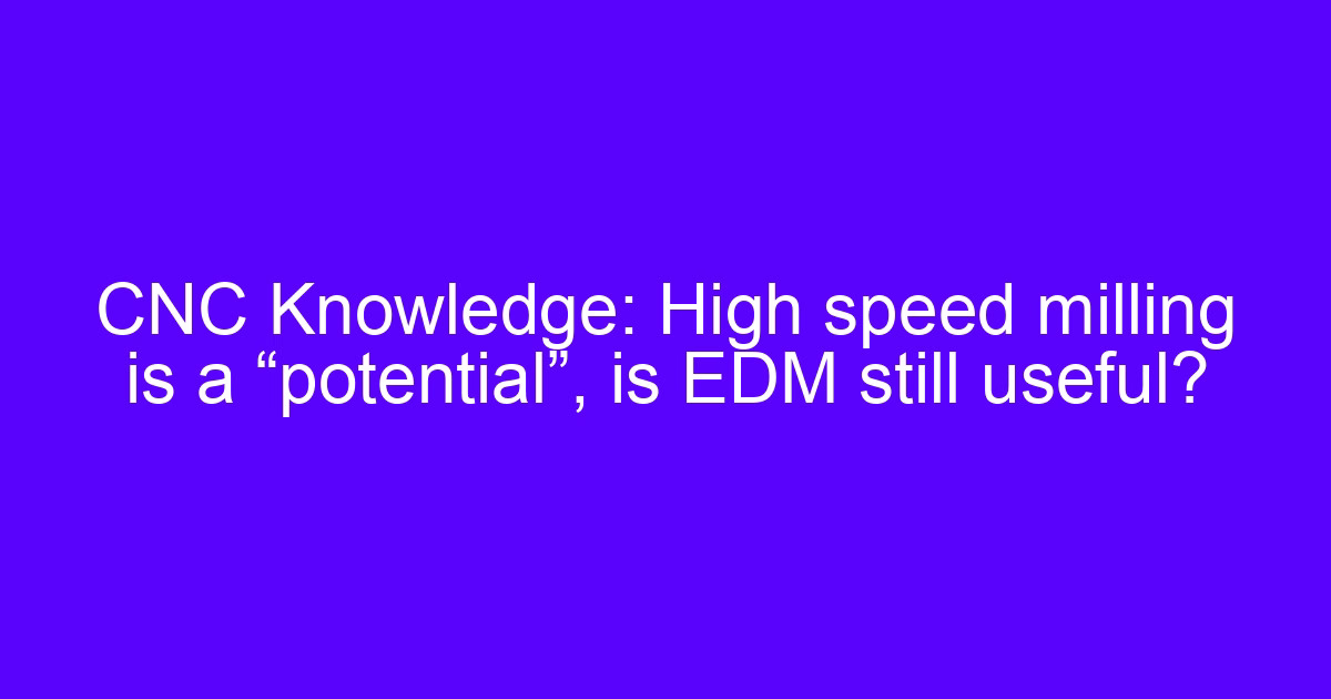 High speed milling EDM comparison for mold and die manufacturing