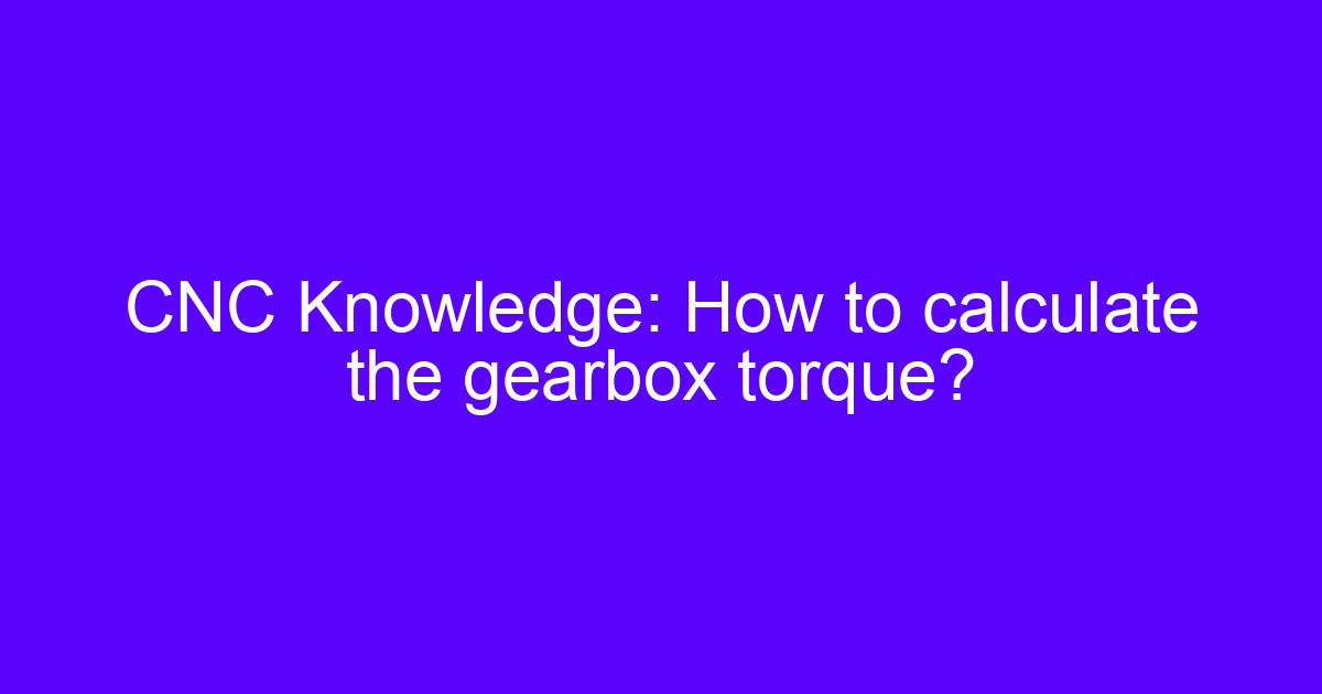 How to calculate the gearbox torque on a CNC machined reducer housing