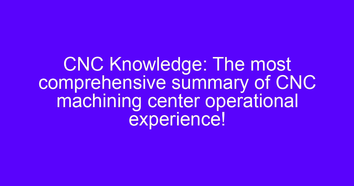 CNC Knowledge: The most comprehensive summary of CNC machining center operational experience!