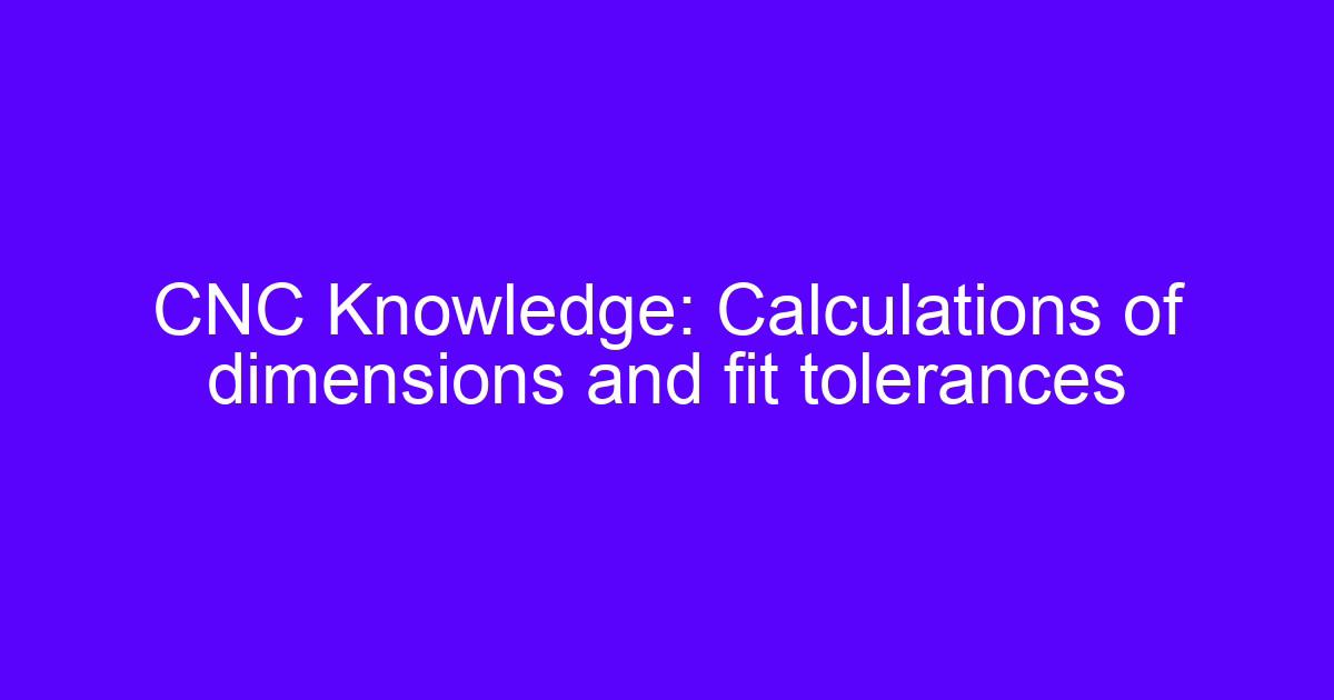CNC parts custom made – dimensions and fit tolerance calculation
