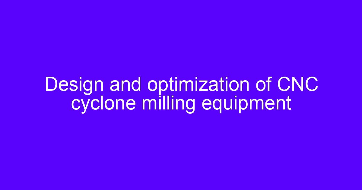 Design and optimization of CNC cyclone milling equipment