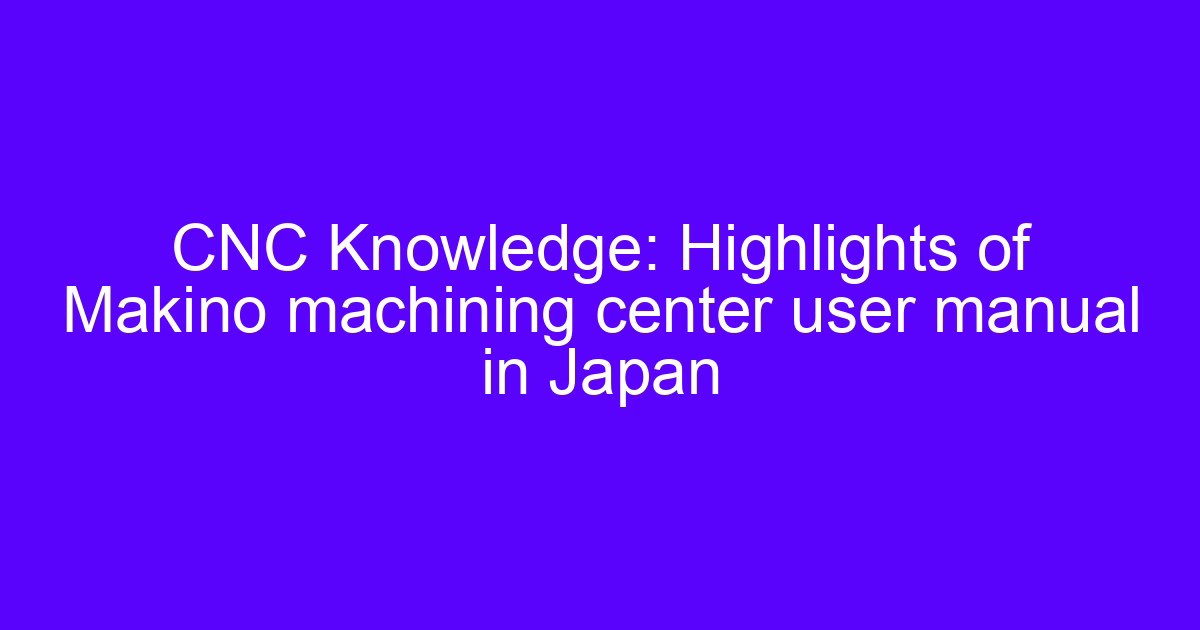 Makino CNC machining center user manual highlights for precision work