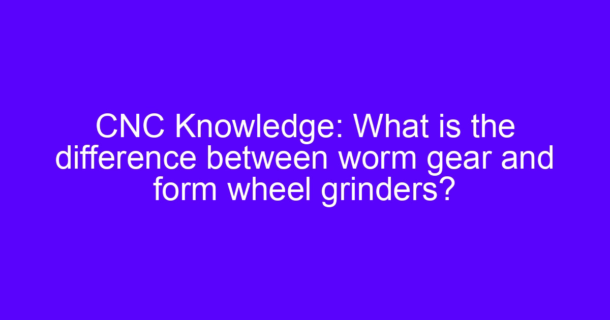 CNC worm grinder setup comparing worm and form wheel grinding